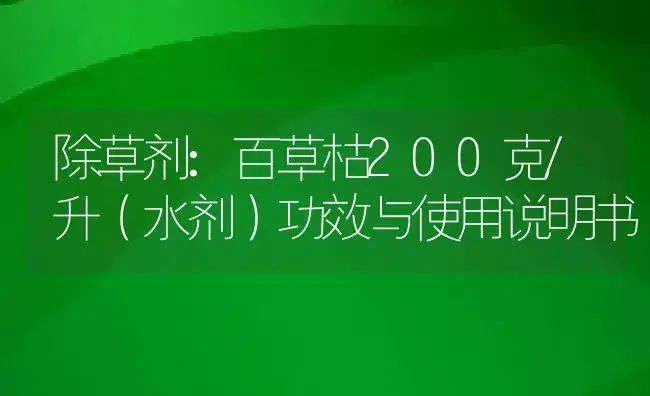 除草剂：百草枯200克/升（水剂） | 适用防治对象及农作物使用方法说明书 | 植物农药