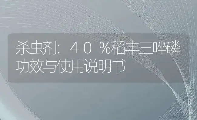 杀虫剂：40％稻丰三唑磷 | 适用防治对象及农作物使用方法说明书 | 植物农药