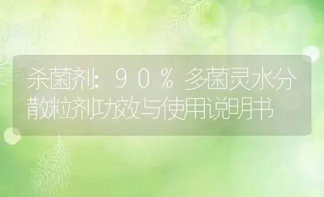 杀菌剂：90%多菌灵水分散粒剂 | 适用防治对象及农作物使用方法说明书 | 植物农药