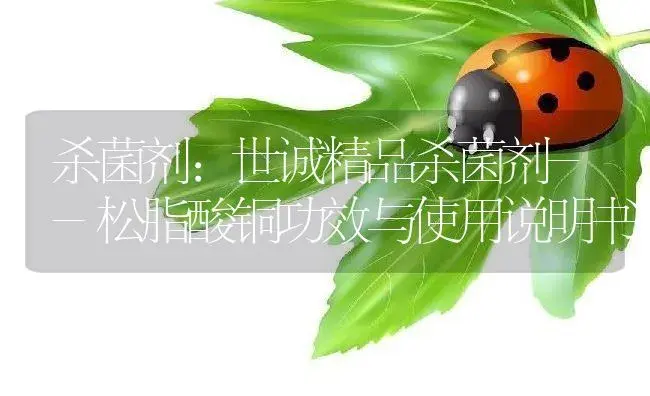 杀菌剂：世诚精品杀菌剂--松脂酸铜 | 适用防治对象及农作物使用方法说明书 | 植物农药