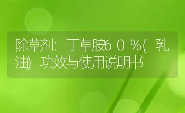 除草剂：丁草胺60%(乳油) | 适用防治对象及农作物使用方法说明书 | 植物农药