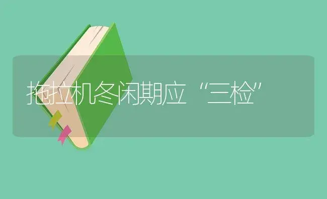 拖拉机冬闲期应“三检” | 农资农机