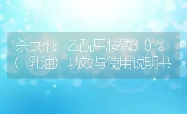 杀虫剂：乙酰甲胺磷30%(乳油) | 适用防治对象及农作物使用方法说明书 | 植物农药