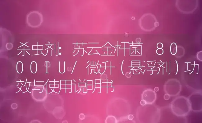 杀虫剂：苏云金杆菌 8000IU/微升（悬浮剂） | 适用防治对象及农作物使用方法说明书 | 植物农药