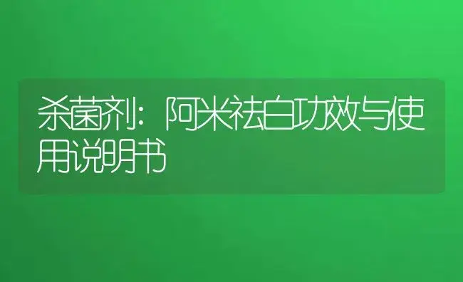 杀菌剂：阿米祛白 | 适用防治对象及农作物使用方法说明书 | 植物农药