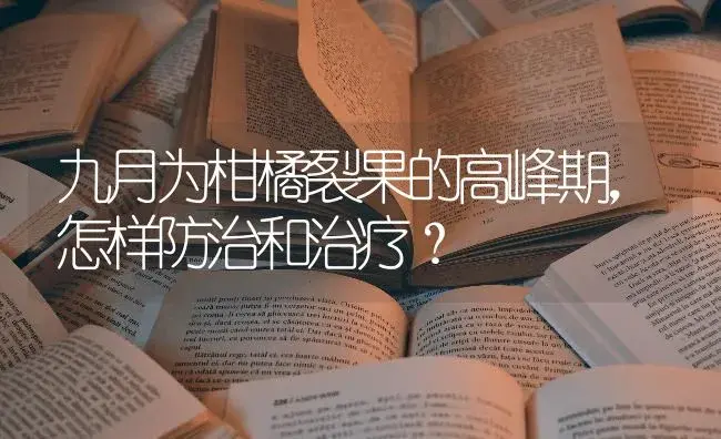 九月为柑橘裂果的高峰期，怎样防治和治疗？ | 蔬菜种植