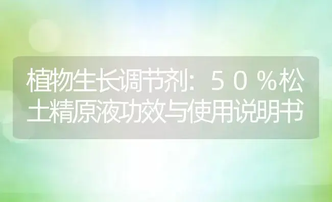 植物生长调节剂：50%松土精原液 | 适用防治对象及农作物使用方法说明书 | 植物农药