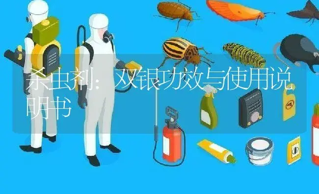 杀虫剂：双银 | 适用防治对象及农作物使用方法说明书 | 植物农药