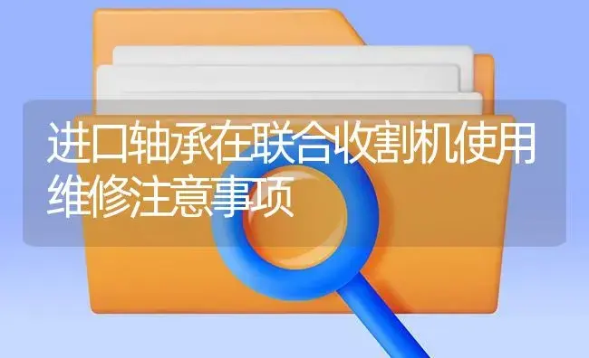 进口轴承在联合收割机使用维修注意事项 | 农资农机