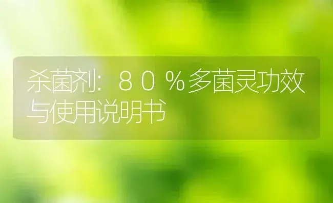 杀菌剂：80%多菌灵 | 适用防治对象及农作物使用方法说明书 | 植物农药