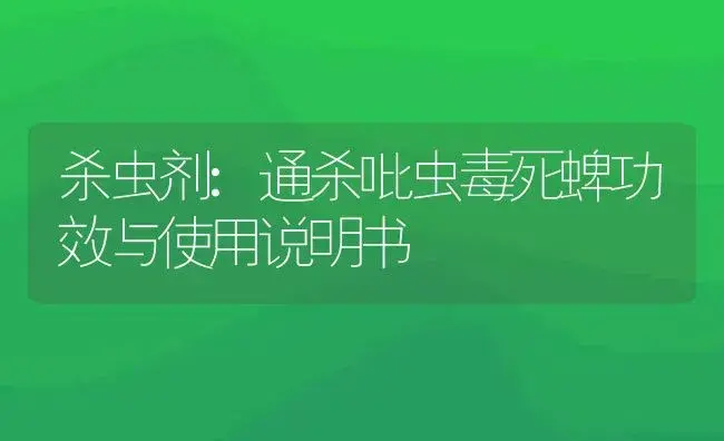 杀虫剂：通杀吡虫毒死蜱 | 适用防治对象及农作物使用方法说明书 | 植物农药