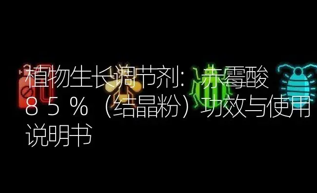 植物生长调节剂：赤霉酸 85%（结晶粉） | 适用防治对象及农作物使用方法说明书 | 植物农药