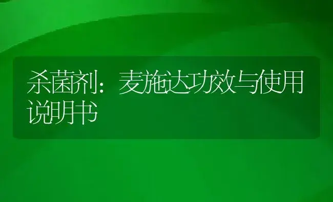 杀菌剂：麦施达 | 适用防治对象及农作物使用方法说明书 | 植物农药