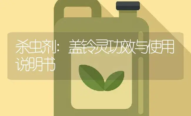 杀虫剂：盖铃灵 | 适用防治对象及农作物使用方法说明书 | 植物农药