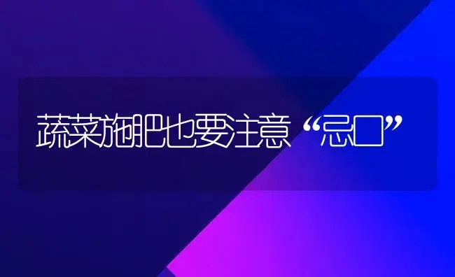 蔬菜施肥也要注意“忌口” | 植物肥料