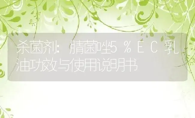 杀菌剂：腈菌唑5%EC乳油 | 适用防治对象及农作物使用方法说明书 | 植物农药