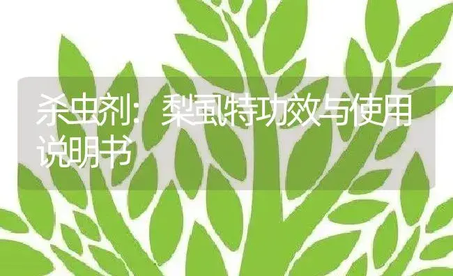 杀虫剂：梨虱特 | 适用防治对象及农作物使用方法说明书 | 植物农药