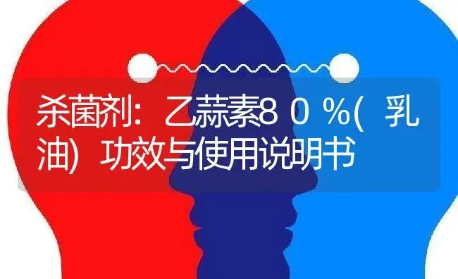 杀菌剂：乙蒜素80%(乳油) | 适用防治对象及农作物使用方法说明书 | 植物农药