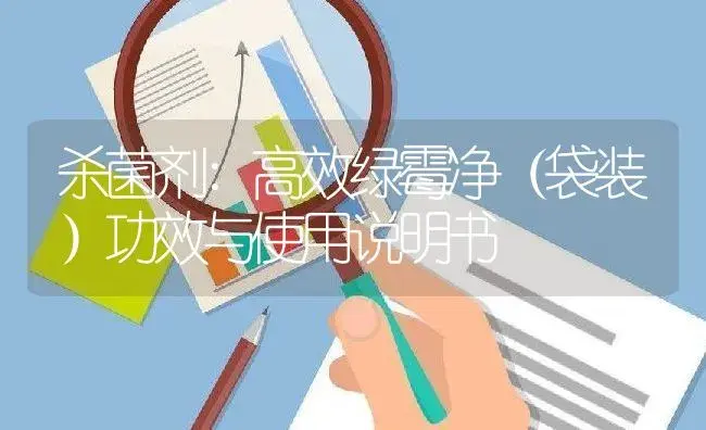 杀菌剂：高效绿霉净（袋装） | 适用防治对象及农作物使用方法说明书 | 植物农药