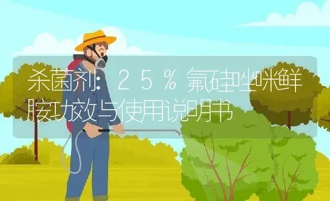 杀菌剂：25%氟硅唑咪鲜胺 | 适用防治对象及农作物使用方法说明书 | 植物农药