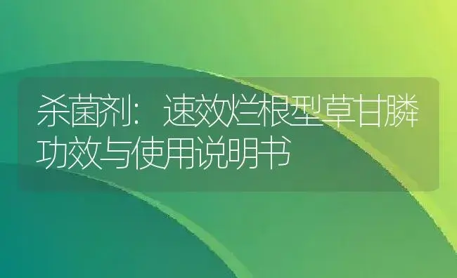 杀菌剂：速效烂根型草甘膦 | 适用防治对象及农作物使用方法说明书 | 植物农药