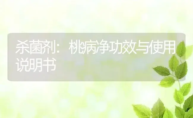 杀菌剂：桃病净 | 适用防治对象及农作物使用方法说明书 | 植物农药