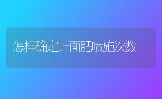 怎样确定叶面肥喷施次数 | 植物肥料