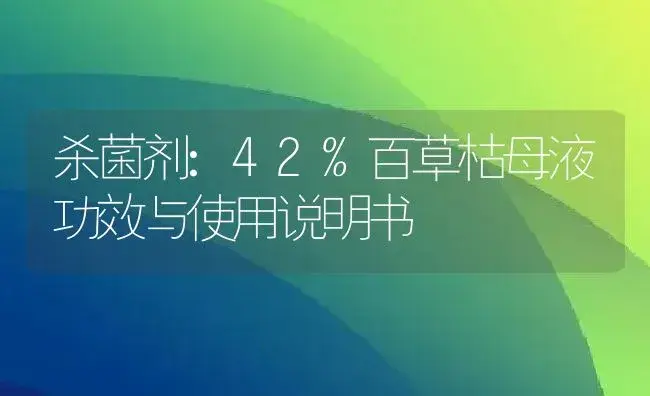 杀菌剂：42%百草枯母液 | 适用防治对象及农作物使用方法说明书 | 植物农药