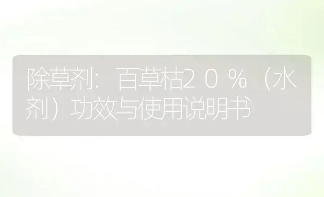 除草剂：百草枯20%（水剂） | 适用防治对象及农作物使用方法说明书 | 植物农药