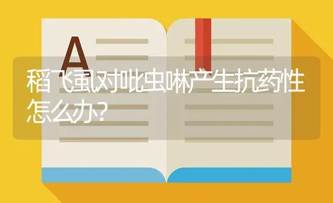 稻飞虱对吡虫啉产生抗药性怎么办？ | 植物病虫害