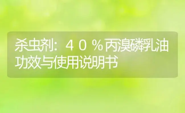 杀虫剂：40%丙溴磷乳油 | 适用防治对象及农作物使用方法说明书 | 植物农药