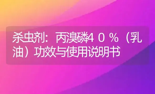 杀虫剂：丙溴磷40%（乳油） | 适用防治对象及农作物使用方法说明书 | 植物农药