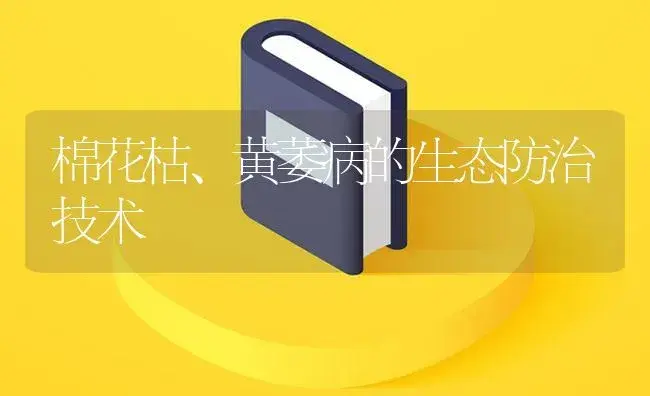 棉花枯、黄萎病的生态防治技术 | 植物病虫害