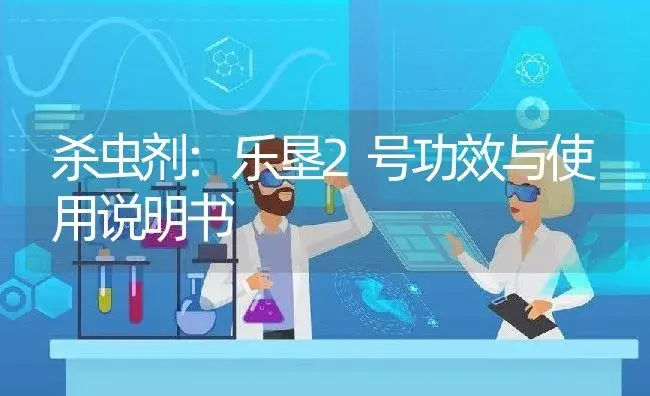 杀虫剂：乐垦2号 | 适用防治对象及农作物使用方法说明书 | 植物农药