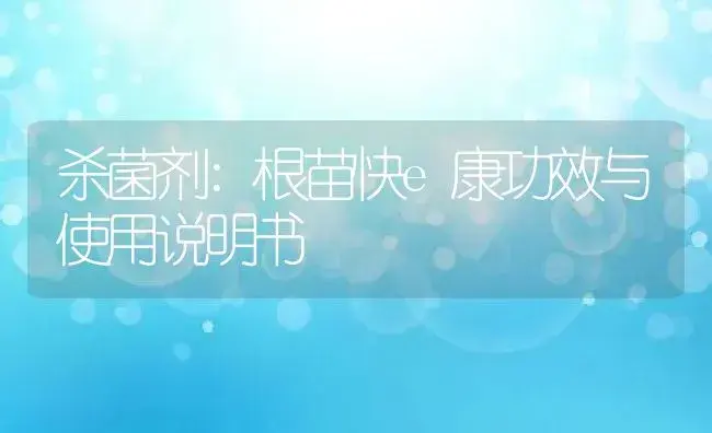 杀菌剂：根苗快e康 | 适用防治对象及农作物使用方法说明书 | 植物农药