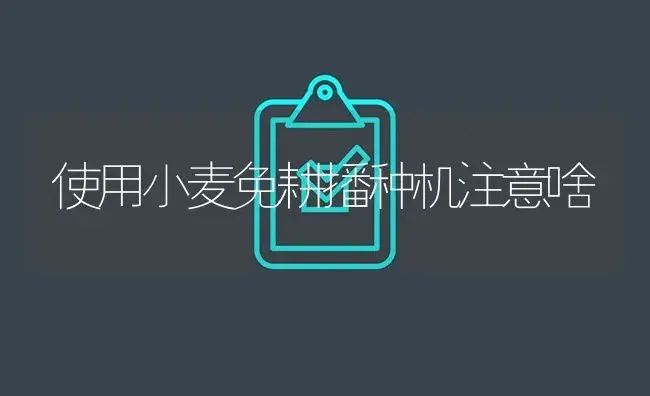 使用小麦免耕播种机注意啥 | 农资农机