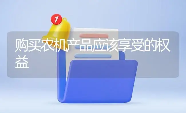 购买农机产品应该享受的权益 | 农资农机