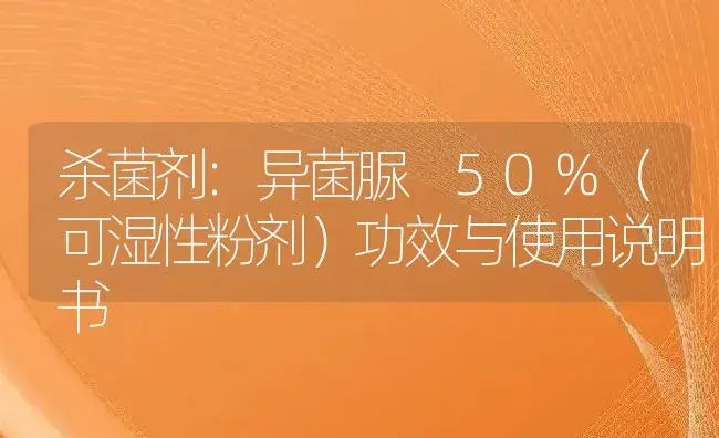 杀菌剂：异菌脲 50%（可湿性粉剂） | 适用防治对象及农作物使用方法说明书 | 植物农药