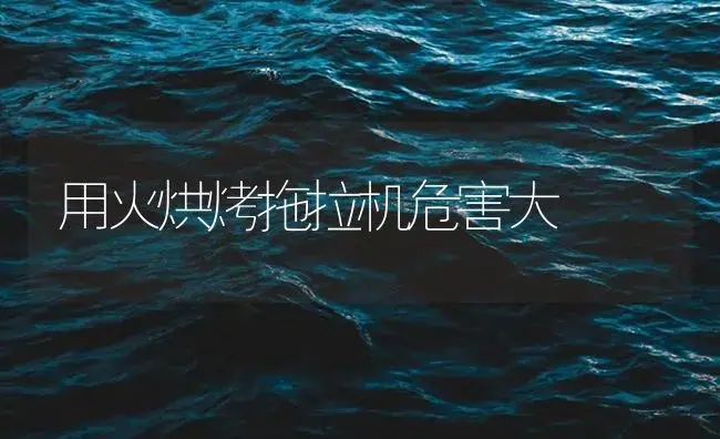 用火烘烤拖拉机危害大 | 农资农机