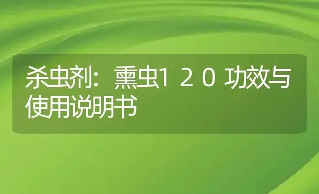 杀虫剂：熏虫120 | 适用防治对象及农作物使用方法说明书 | 植物农药