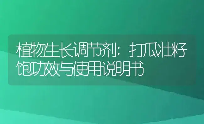 植物生长调节剂：打瓜壮籽饱 | 适用防治对象及农作物使用方法说明书 | 植物农药