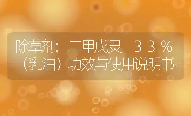 除草剂：二甲戊灵 33%（乳油） | 适用防治对象及农作物使用方法说明书 | 植物农药