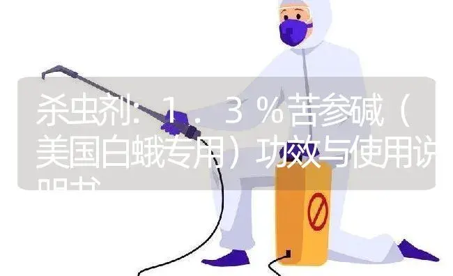 杀虫剂：1.3%苦参碱（美国白蛾专用） | 适用防治对象及农作物使用方法说明书 | 植物农药