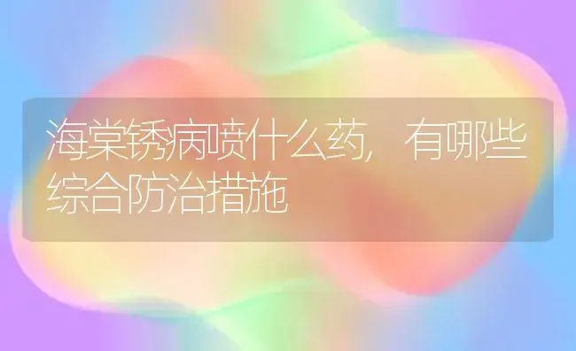 海棠锈病喷什么药,有哪些综合防治措施 | 植物农药