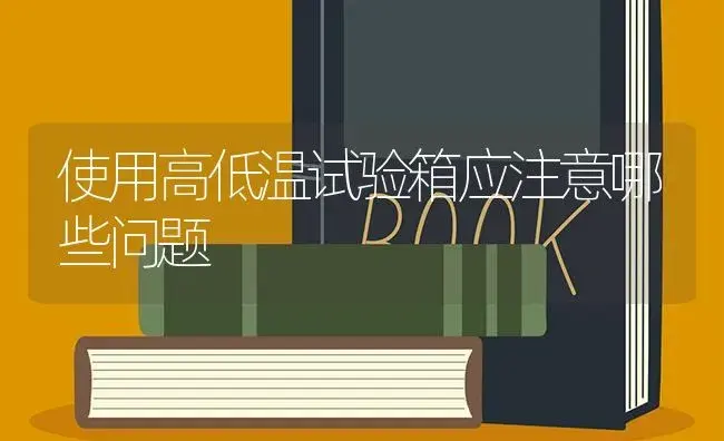 使用高低温试验箱应注意哪些问题 | 农资农机