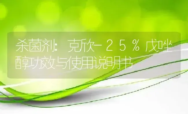 杀菌剂：克欣-25%戊唑醇 | 适用防治对象及农作物使用方法说明书 | 植物农药