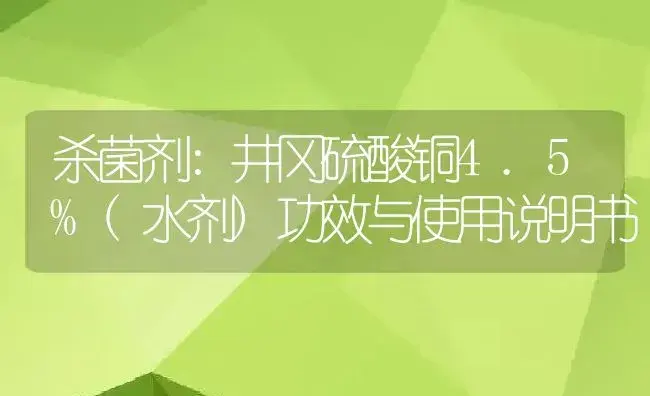 杀菌剂：井冈硫酸铜4.5%(水剂) | 适用防治对象及农作物使用方法说明书 | 植物农药