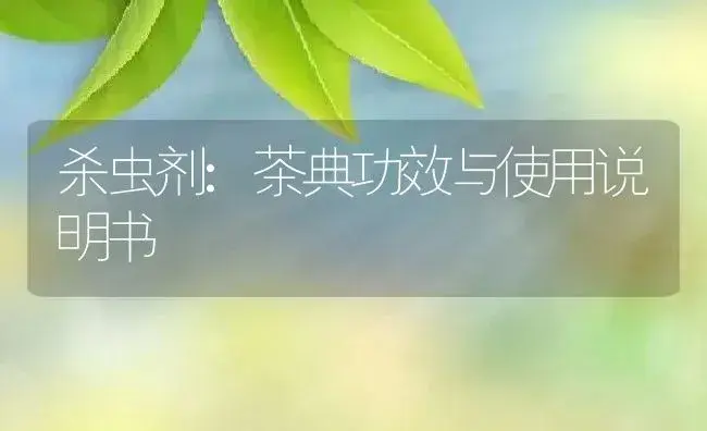 杀虫剂：茶典 | 适用防治对象及农作物使用方法说明书 | 植物农药