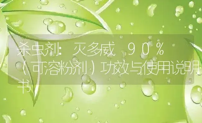 杀虫剂：灭多威 90% （可溶粉剂） | 适用防治对象及农作物使用方法说明书 | 植物农药