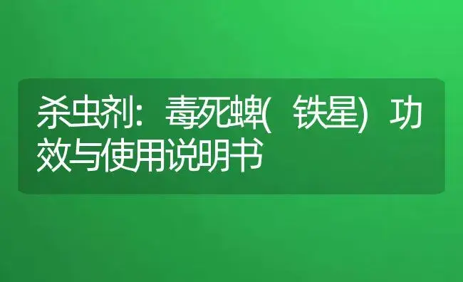 杀虫剂：毒死蜱(铁星) | 适用防治对象及农作物使用方法说明书 | 植物农药